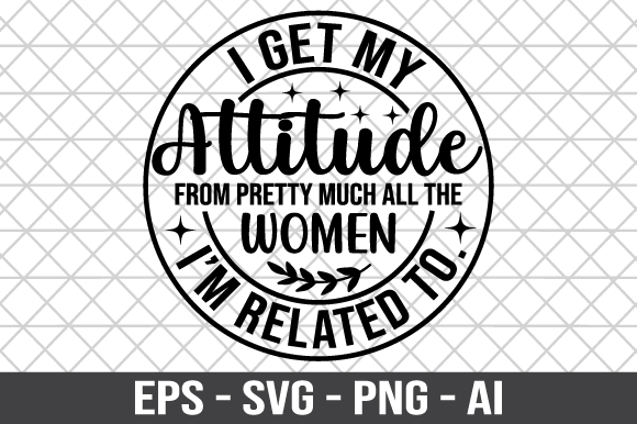 I Get My Attitude from Pretty Much — Graphics & Crafts