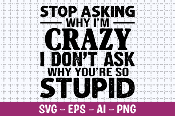 Stop Asking Why I’m Crazy SVG: Graphics for Crafts & Local Brands